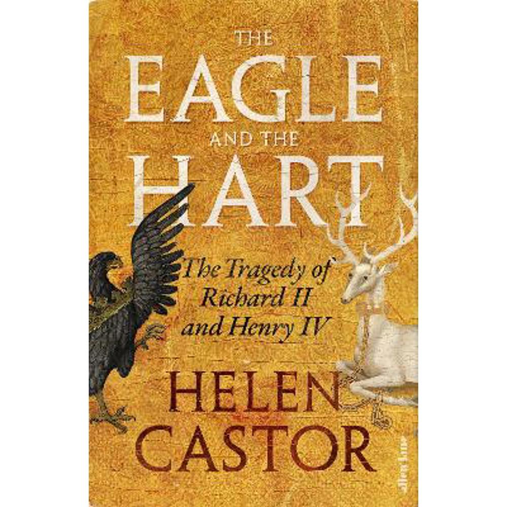 The Eagle and the Hart: The Tragedy of Richard II and Henry IV (Hardback) - Helen Castor